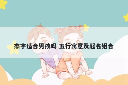 杰字适合男孩吗 五行寓意及起名组合