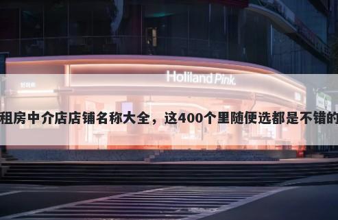 租房中介店店铺名称大全，这400个里随便选都是不错的