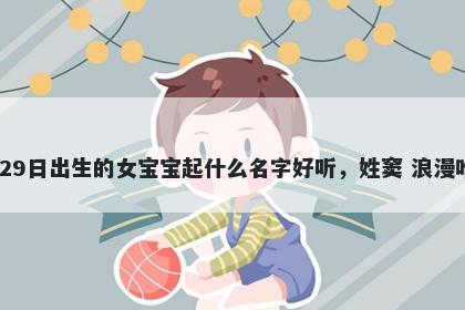 2026年-03月-29日出生的女宝宝起什么名字好听，姓窦 浪漫唯美的名字推荐