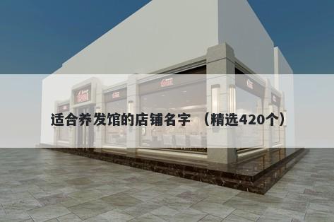 适合养发馆的店铺名字 （精选420个）