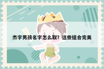 杰字男孩名字怎么取？这些组合完美