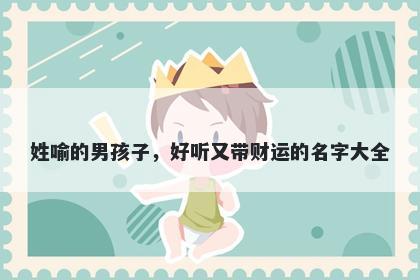 姓喻的男孩子,好听又带财运的名字大全