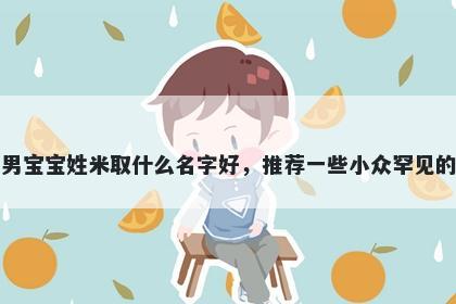刚出生的男宝宝姓米取什么名字好，推荐一些小众罕见的男孩名字