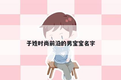 于姓时尚前沿的男宝宝名字