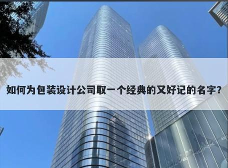 如何为包装设计公司取一个经典的又好记的名字？