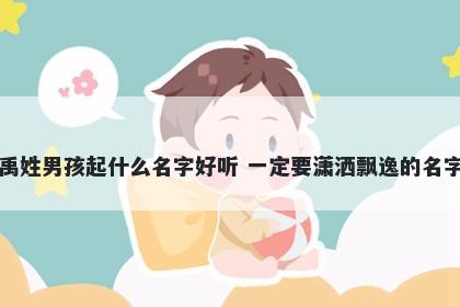 禹姓男孩起什么名字好听 一定要潇洒飘逸的名字