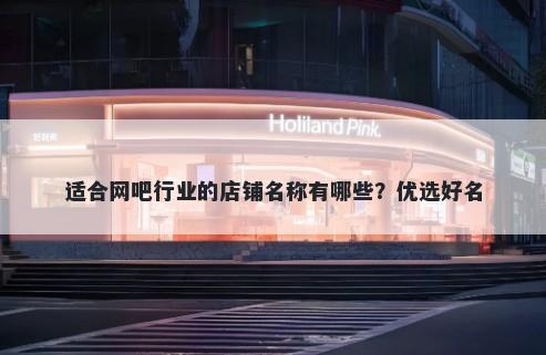 适合网吧行业的店铺名称有哪些?优选好名