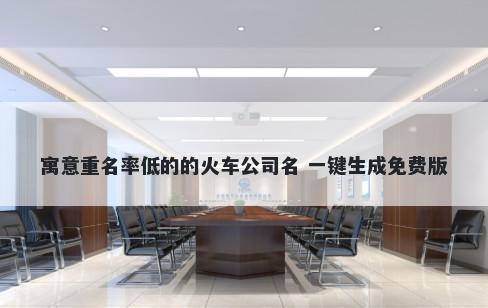 寓意重名率低的的火车公司名 一键生成免费版