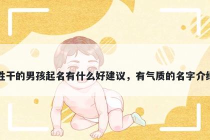 姓干的男孩起名有什么好建议，有气质的名字介绍