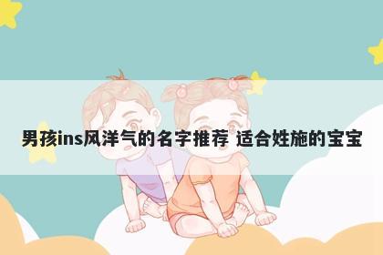 男孩ins风洋气的名字推荐 适合姓施的宝宝