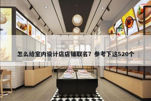 怎么给室内设计店店铺取名？参考下这520个