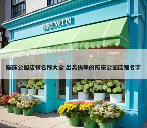 蹦床公园店铺名称大全 出类拔萃的蹦床公园店铺名字