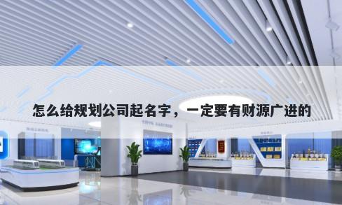 怎么给规划公司起名字，一定要有财源广进的