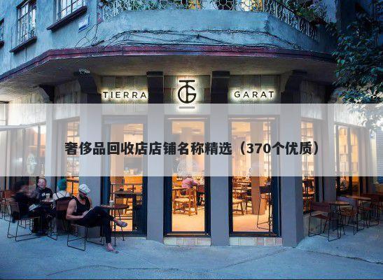 奢侈品回收店店铺名称精选（370个优质）