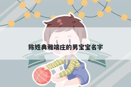 陈姓典雅端庄的男宝宝名字