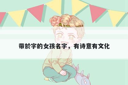 带於字的女孩名字，有诗意有文化