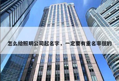 怎么给照明公司起名字，一定要有重名率低的