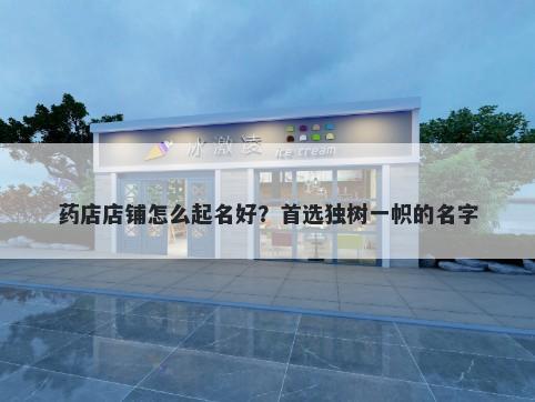 药店店铺怎么起名好？首选独树一帜的名字