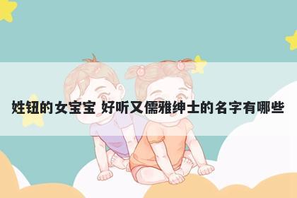 姓钮的女宝宝 好听又儒雅绅士的名字有哪些