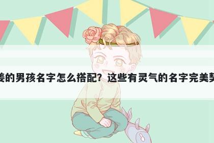 姓姜的男孩名字怎么搭配？这些有灵气的名字完美契合