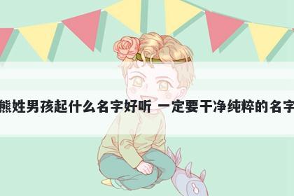 熊姓男孩起什么名字好听 一定要干净纯粹的名字