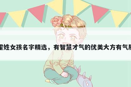 霍姓女孩名字精选,有智慧才气的优美大方有气质