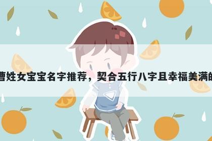 曹姓女宝宝名字推荐，契合五行八字且幸福美满的