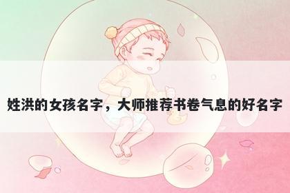 姓洪的女孩名字，大师推荐书卷气息的好名字