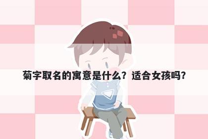 菊字取名的寓意是什么？适合女孩吗？