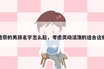 姓蔡的男孩名字怎么起，考虑灵动活泼的适合这些