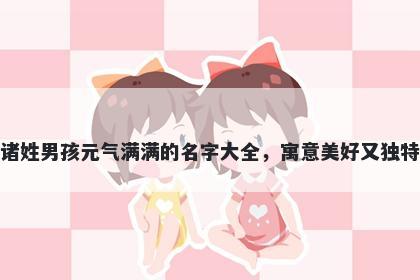 诸姓男孩元气满满的名字大全，寓意美好又独特