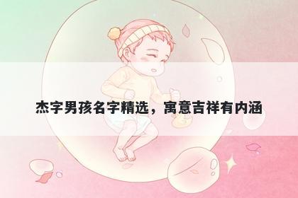 杰字男孩名字精选，寓意吉祥有内涵