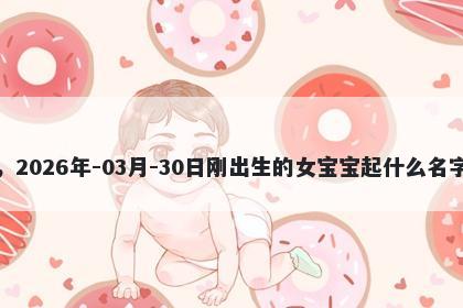 我姓吕，2026年-03月-30日刚出生的女宝宝起什么名字比较好