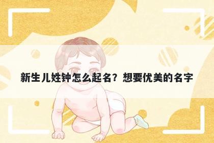 新生儿姓钟怎么起名？想要优美的名字