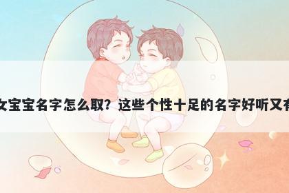 江姓女宝宝名字怎么取？这些个性十足的名字好听又有内涵