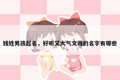 钱姓男孩起名，好听又大气文雅的名字有哪些