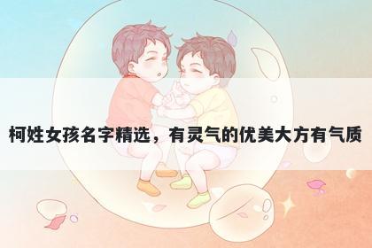 柯姓女孩名字精选，有灵气的优美大方有气质