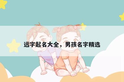远字起名大全，男孩名字精选