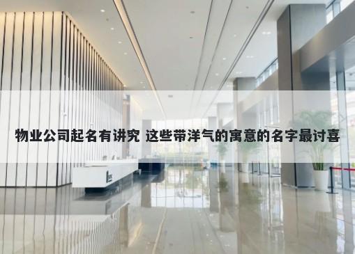 物业公司起名有讲究 这些带洋气的寓意的名字最讨喜