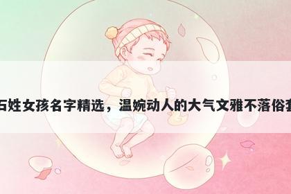 石姓女孩名字精选，温婉动人的大气文雅不落俗套