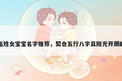 伍姓女宝宝名字推荐，契合五行八字且阳光开朗的