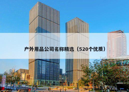 户外用品公司名称精选（520个优质）