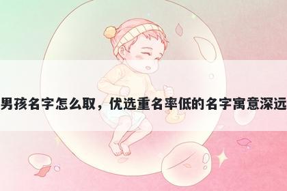 姓龚的男孩名字怎么取，优选重名率低的名字寓意深远又好听