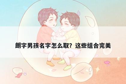 朗字男孩名字怎么取？这些组合完美