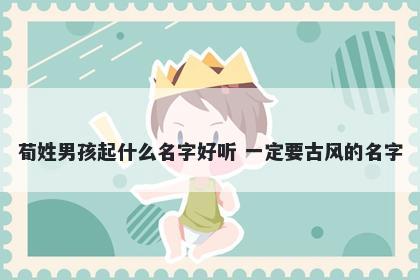 荀姓男孩起什么名字好听 一定要古风的名字