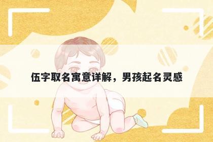 伍字取名寓意详解，男孩起名灵感