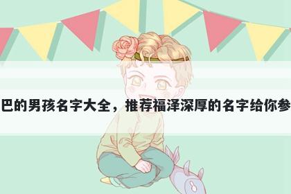 姓巴的男孩名字大全，推荐福泽深厚的名字给你参考
