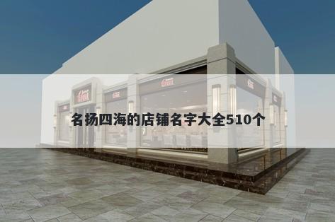 名扬四海的店铺名字大全510个