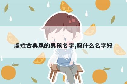 虞姓古典风的男孩名字,取什么名字好