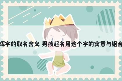 晖字的取名含义 男孩起名用这个字的寓意与组合